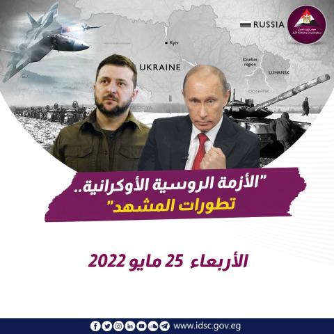 ‏الأزمة الروسية الأوكرانية - تطورات المشهد (الأربعاء 25 مايو 2022)