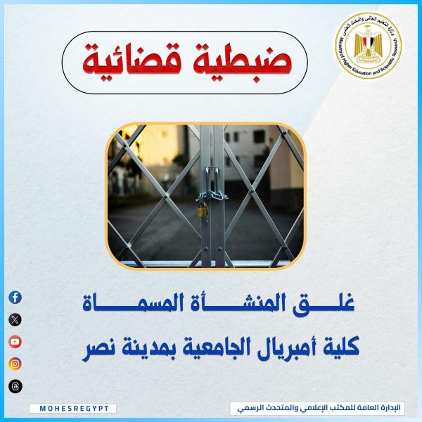 التعليم العالي تُغلق ”كلية إمبريال الجامعية” بالقاهرة وتُكثف حملاتها ضد الكيانات الوهمية المخالفة