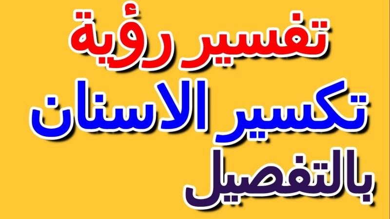 تفسير حلم تكسر الاسنان في المنام للرجل والمرأة لكبار المفسرين