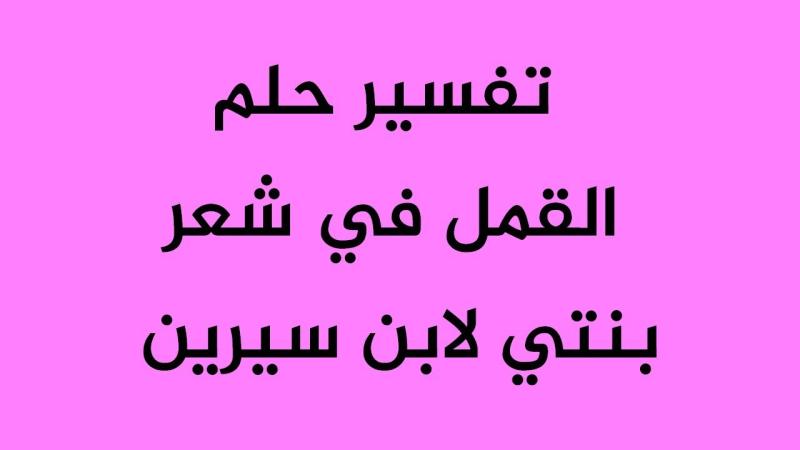 تفسير حلم القمل في شعر بنتي للمرأة في المنام لابن سيرين